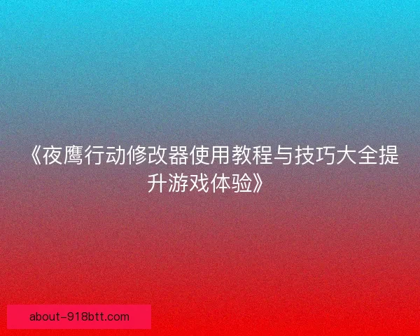 《夜鹰行动修改器使用教程与技巧大全提升游戏体验》